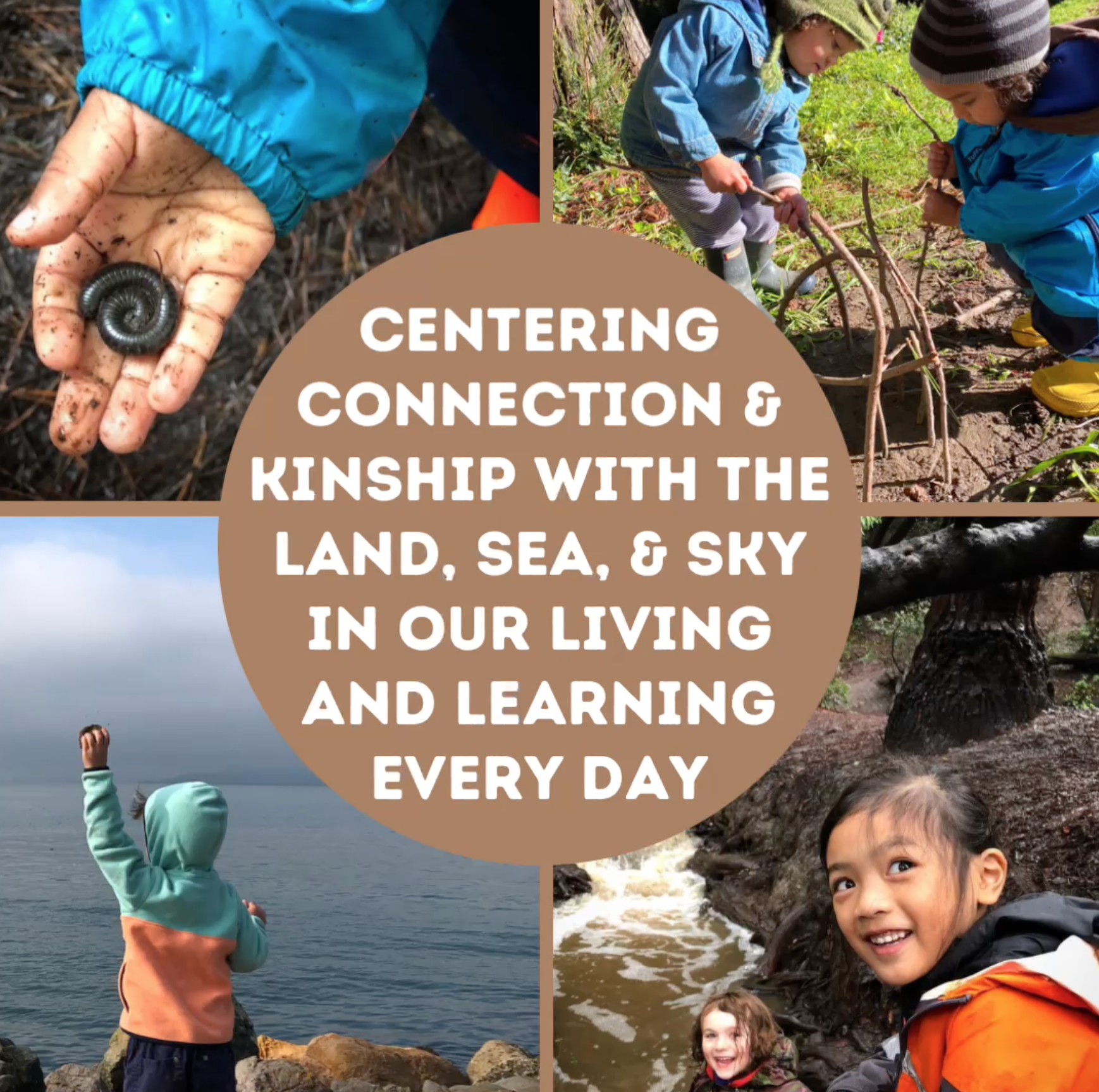 "Image partitioned into 5 sections, 4 sections each contain a child engaging with the land, and the center contains text that reads: Centering connection & kinship with the land, sea, and sky in our living and learning every day" 